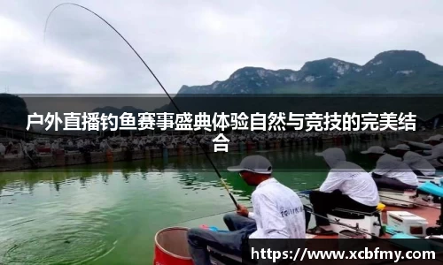 户外直播钓鱼赛事盛典体验自然与竞技的完美结合