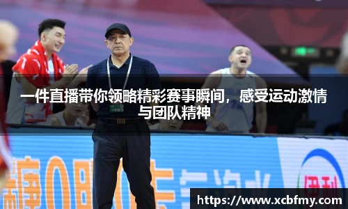 一件直播带你领略精彩赛事瞬间，感受运动激情与团队精神