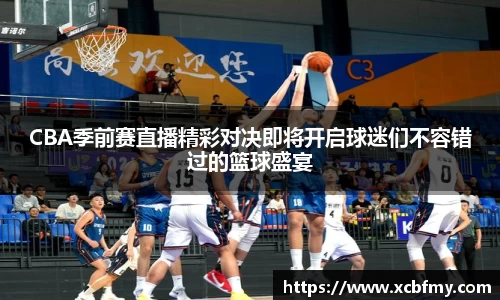 CBA季前赛直播精彩对决即将开启球迷们不容错过的篮球盛宴