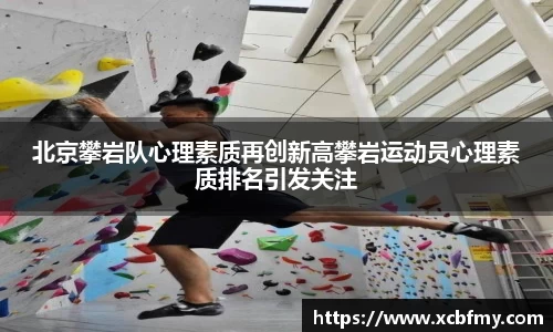 北京攀岩队心理素质再创新高攀岩运动员心理素质排名引发关注