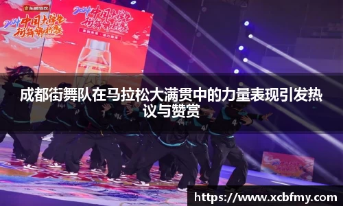 成都街舞队在马拉松大满贯中的力量表现引发热议与赞赏