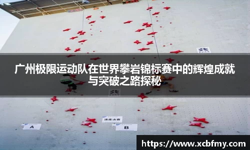 广州极限运动队在世界攀岩锦标赛中的辉煌成就与突破之路探秘