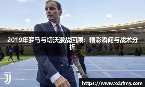 2019年罗马与切沃激战回顾：精彩瞬间与战术分析