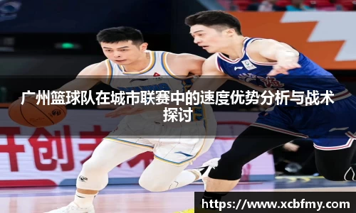 广州篮球队在城市联赛中的速度优势分析与战术探讨